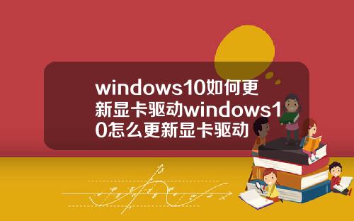 windows10如何更新显卡驱动windows10怎么更新显卡驱动