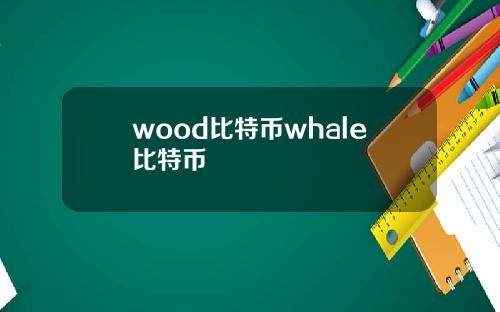 wood比特币whale比特币