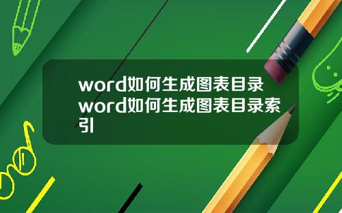 word如何生成图表目录word如何生成图表目录索引