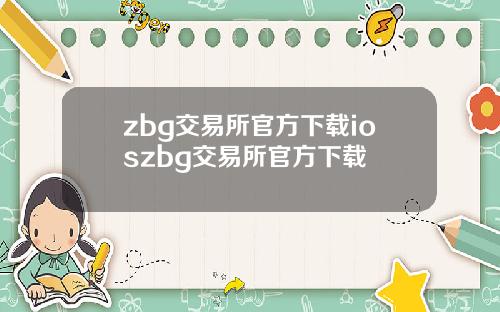 zbg交易所官方下载ioszbg交易所官方下载