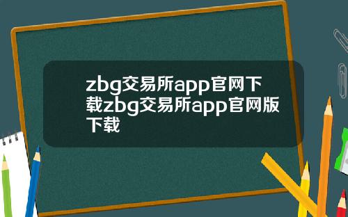 zbg交易所app官网下载zbg交易所app官网版下载