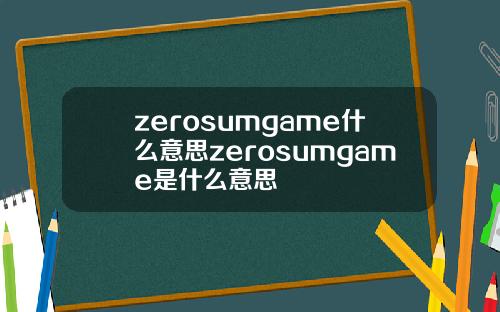 zerosumgame什么意思zerosumgame是什么意思