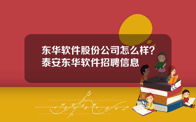 东华软件股份公司怎么样？泰安东华软件招聘信息