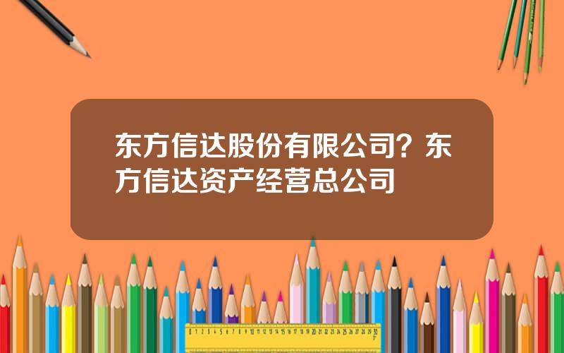 东方信达股份有限公司？东方信达资产经营总公司