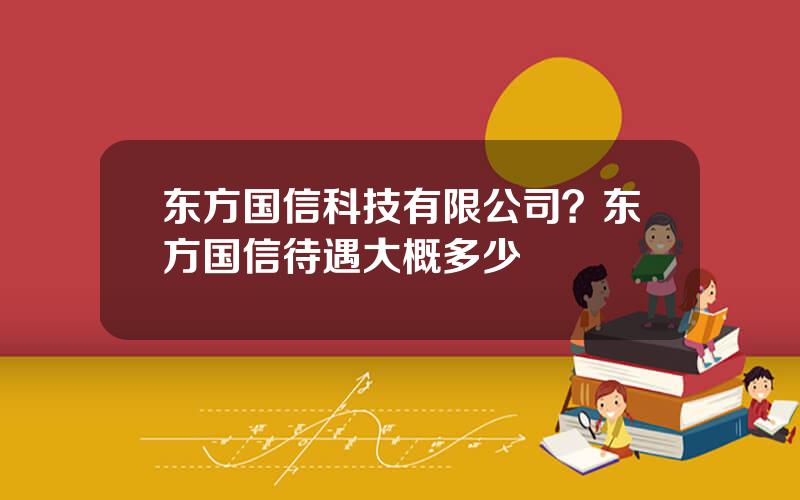 东方国信科技有限公司？东方国信待遇大概多少