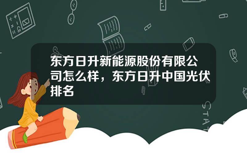东方日升新能源股份有限公司怎么样，东方日升中国光伏排名