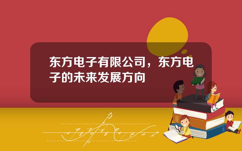 东方电子有限公司，东方电子的未来发展方向