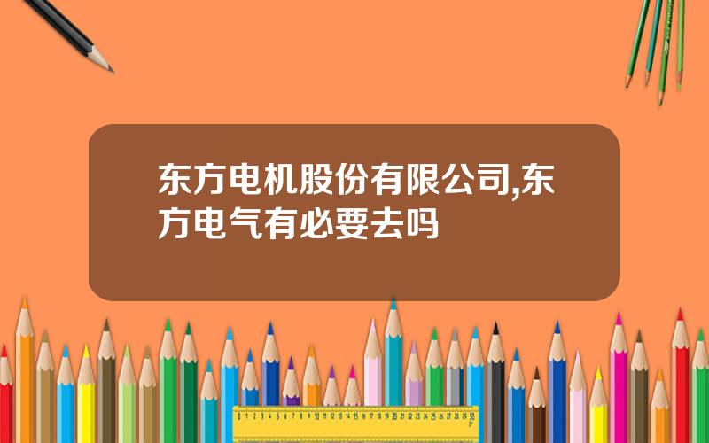 东方电机股份有限公司,东方电气有必要去吗