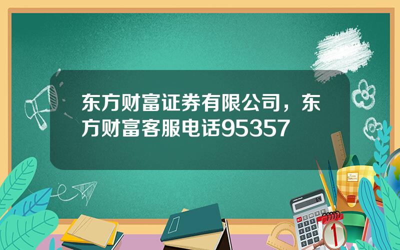 东方财富证券有限公司，东方财富客服电话95357