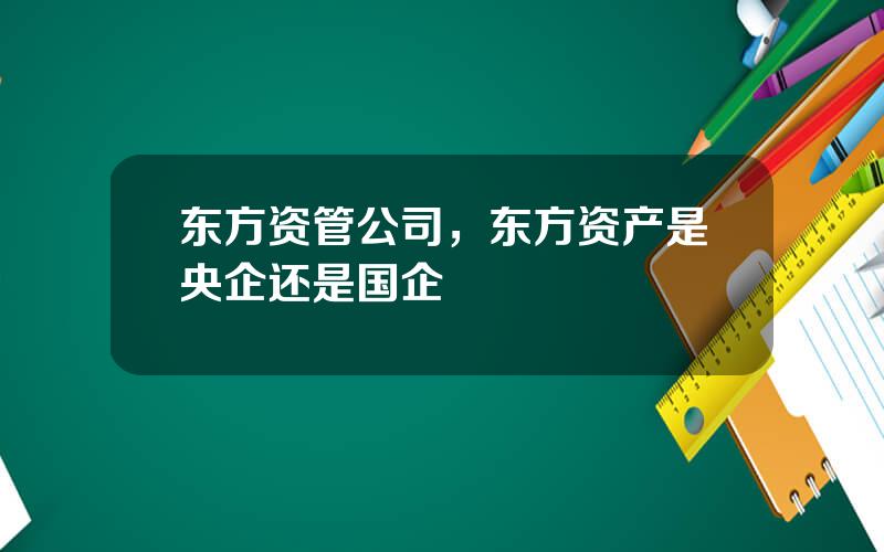 东方资管公司，东方资产是央企还是国企