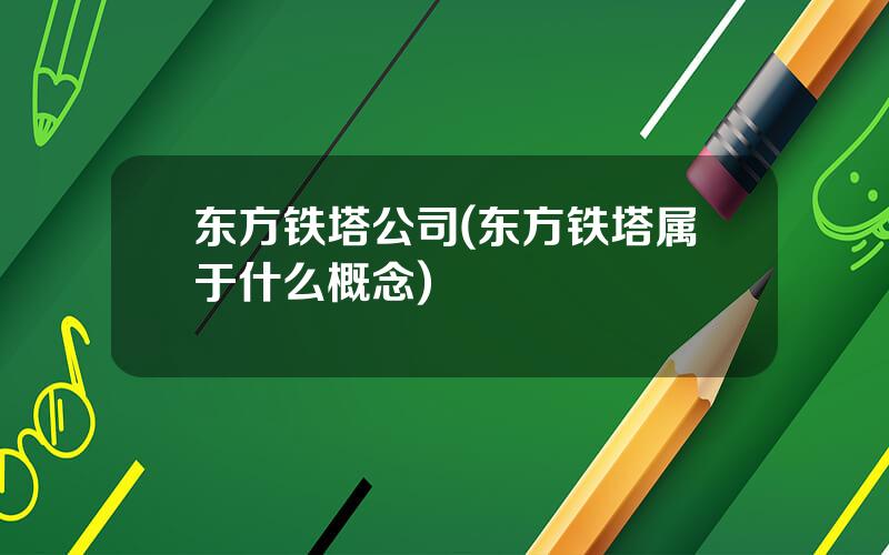 东方铁塔公司(东方铁塔属于什么概念)