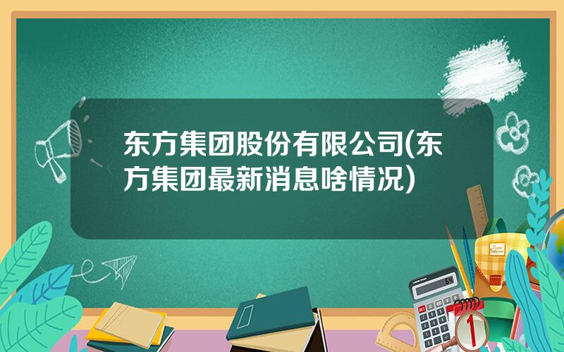东方集团股份有限公司(东方集团最新消息啥情况)