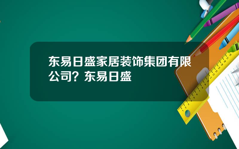东易日盛家居装饰集团有限公司？东易日盛