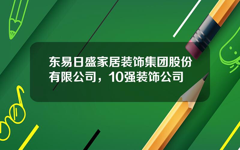 东易日盛家居装饰集团股份有限公司，10强装饰公司