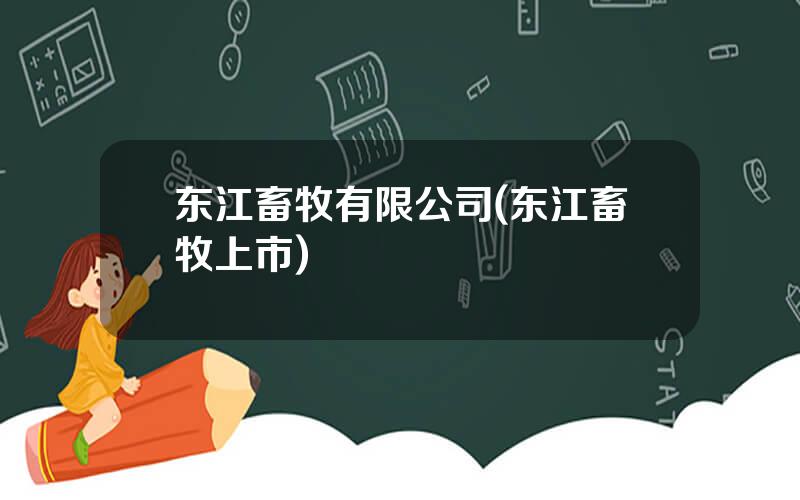 东江畜牧有限公司(东江畜牧上市)