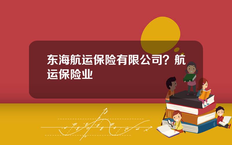 东海航运保险有限公司？航运保险业
