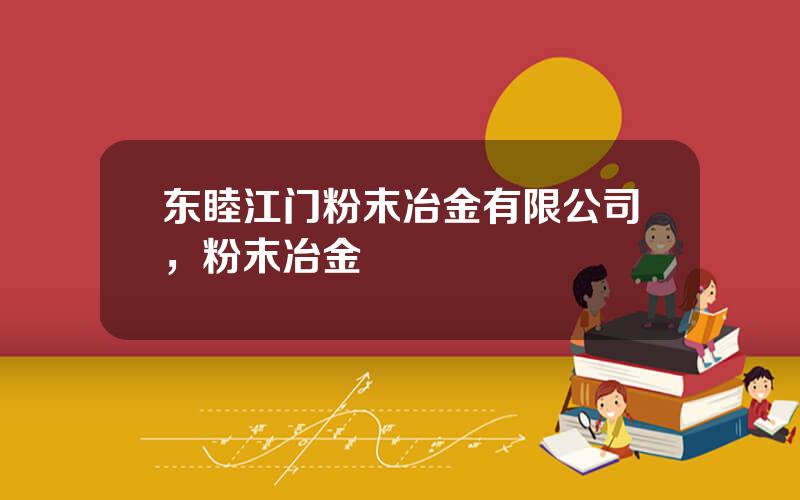 东睦江门粉末冶金有限公司，粉末冶金