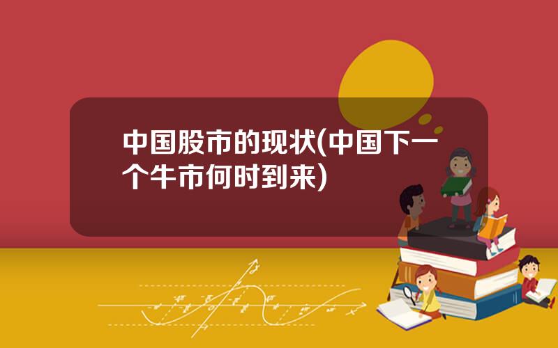 中国股市的现状(中国下一个牛市何时到来)
