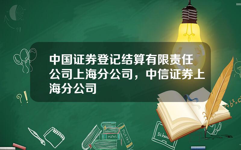中国证券登记结算有限责任公司上海分公司，中信证券上海分公司