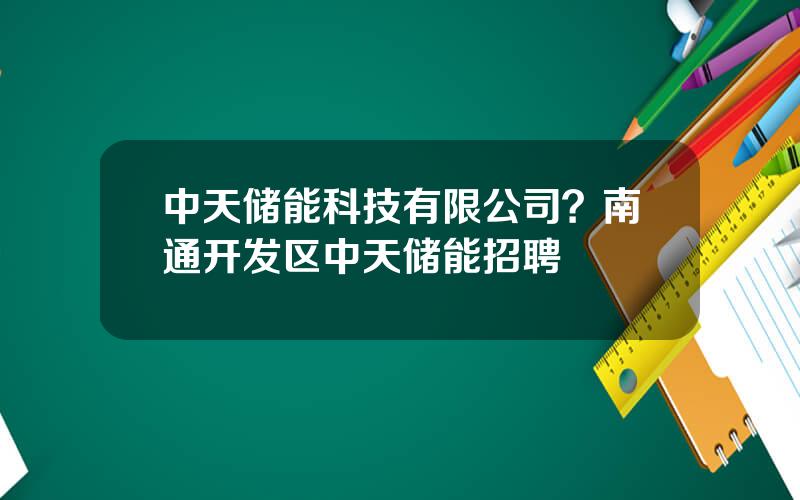 中天储能科技有限公司？南通开发区中天储能招聘