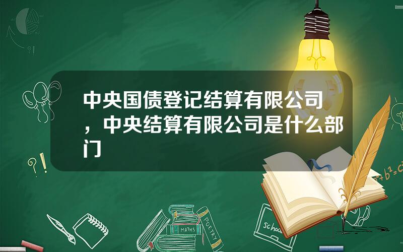 中央国债登记结算有限公司，中央结算有限公司是什么部门