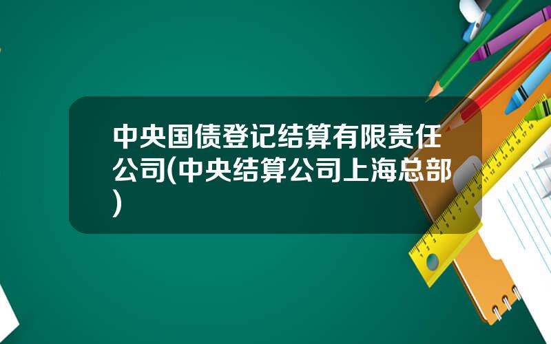 中央国债登记结算有限责任公司(中央结算公司上海总部)