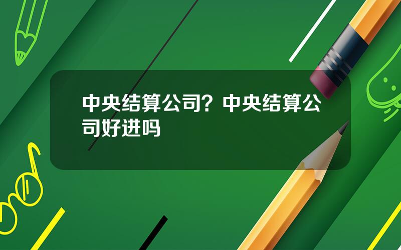 中央结算公司？中央结算公司好进吗