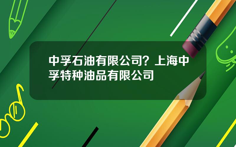 中孚石油有限公司？上海中孚特种油品有限公司