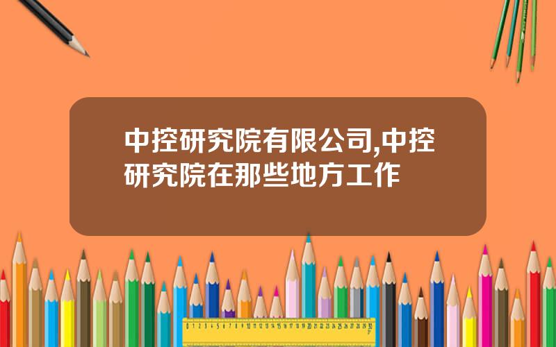 中控研究院有限公司,中控研究院在那些地方工作