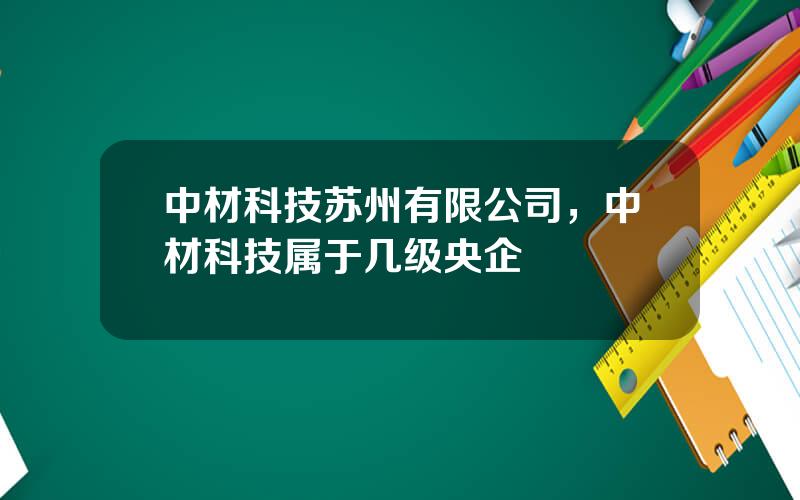 中材科技苏州有限公司，中材科技属于几级央企