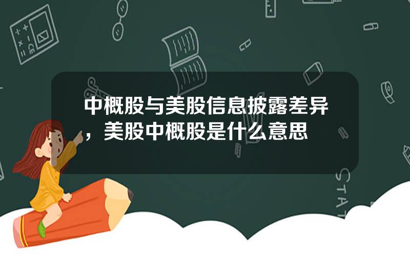 中概股与美股信息披露差异，美股中概股是什么意思