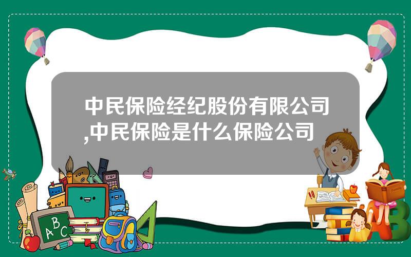 中民保险经纪股份有限公司,中民保险是什么保险公司
