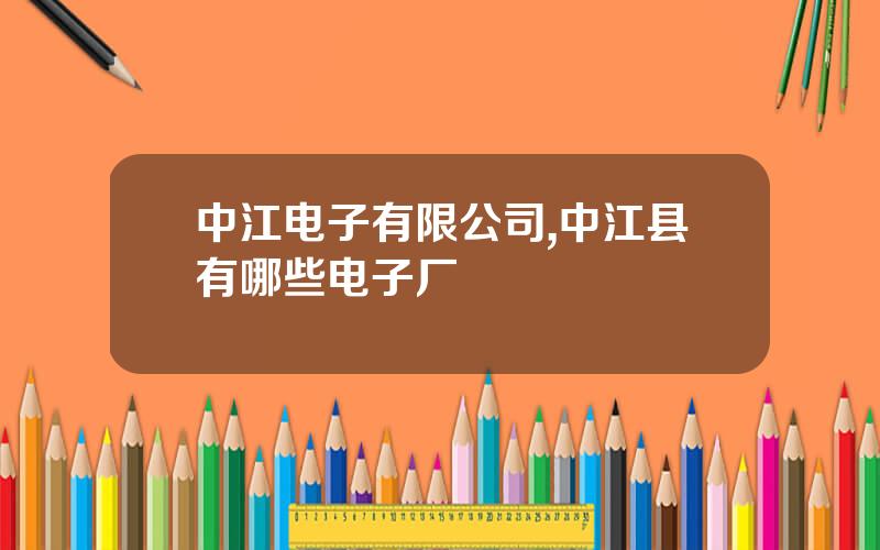 中江电子有限公司,中江县有哪些电子厂