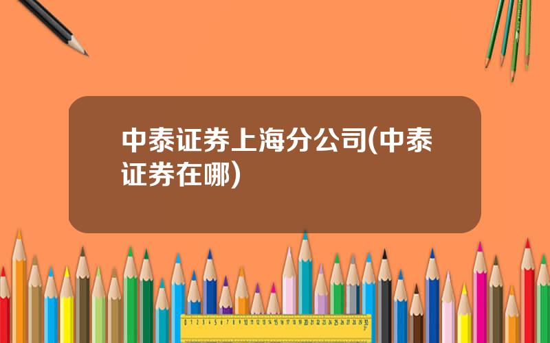 中泰证券上海分公司(中泰证券在哪)