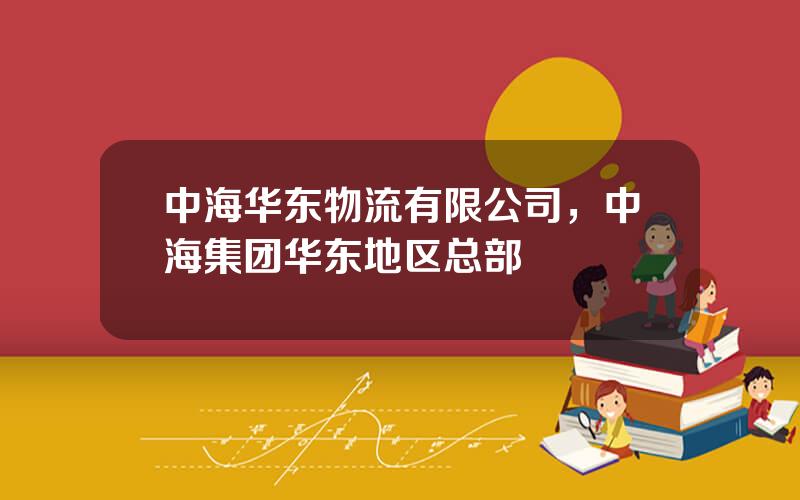 中海华东物流有限公司，中海集团华东地区总部