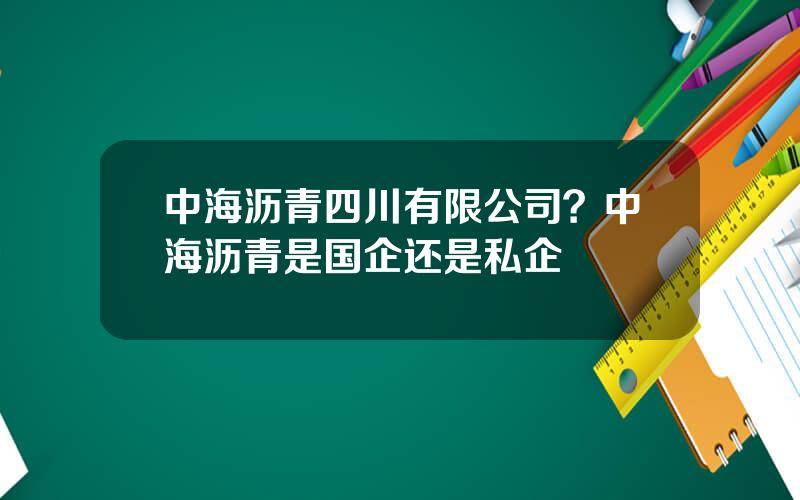 中海沥青四川有限公司？中海沥青是国企还是私企