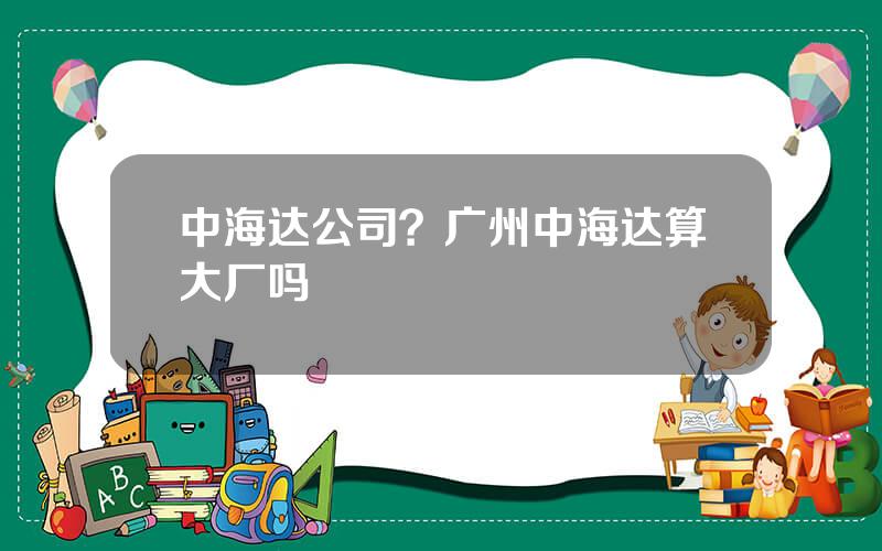 中海达公司？广州中海达算大厂吗