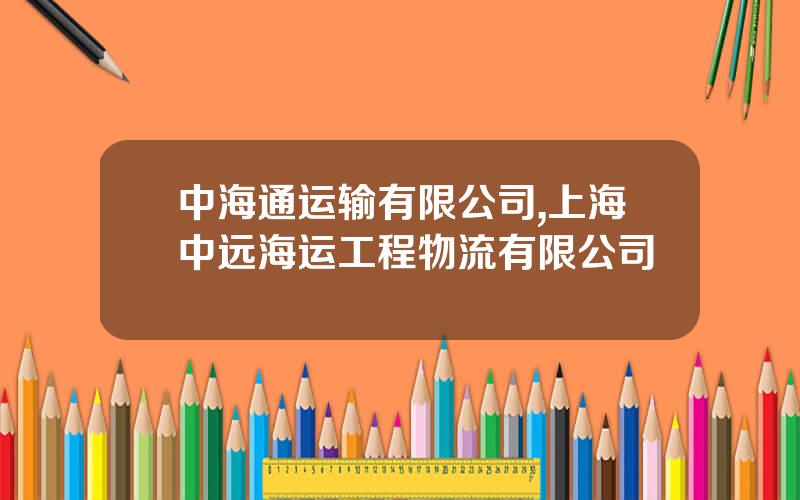 中海通运输有限公司,上海中远海运工程物流有限公司