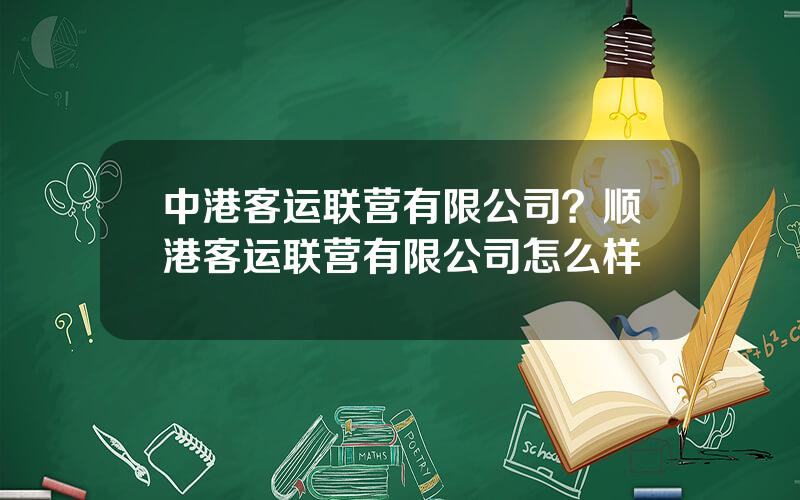 中港客运联营有限公司？顺港客运联营有限公司怎么样