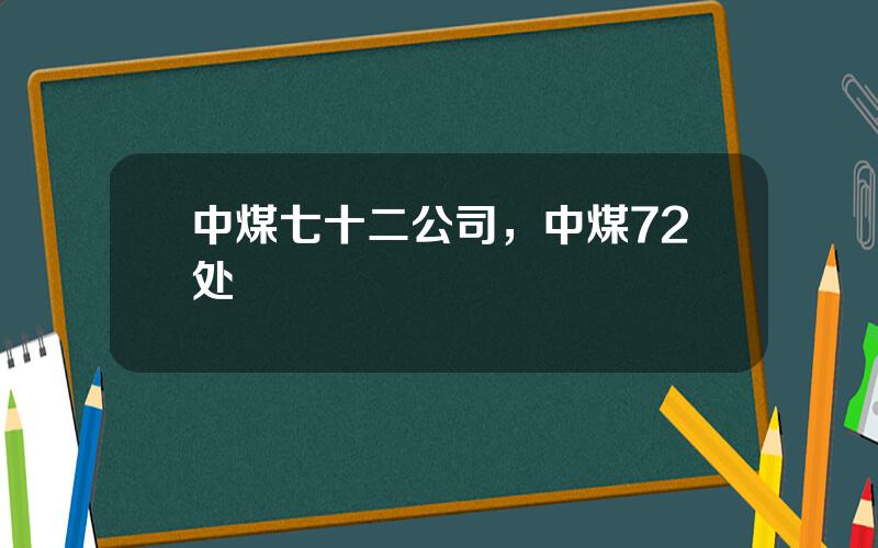 中煤七十二公司，中煤72处