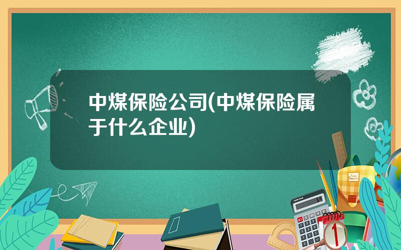 中煤保险公司(中煤保险属于什么企业)