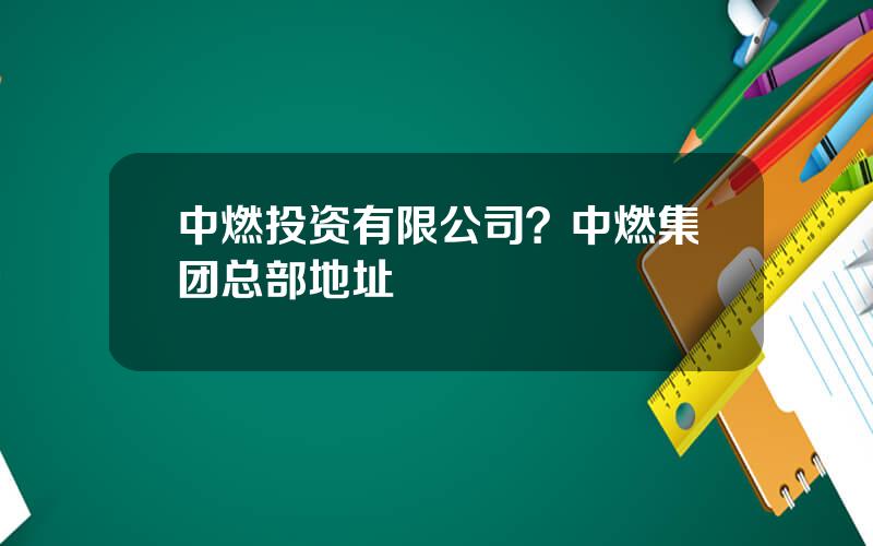 中燃投资有限公司？中燃集团总部地址