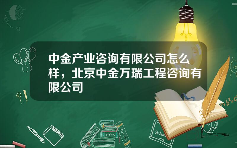 中金产业咨询有限公司怎么样，北京中金万瑞工程咨询有限公司