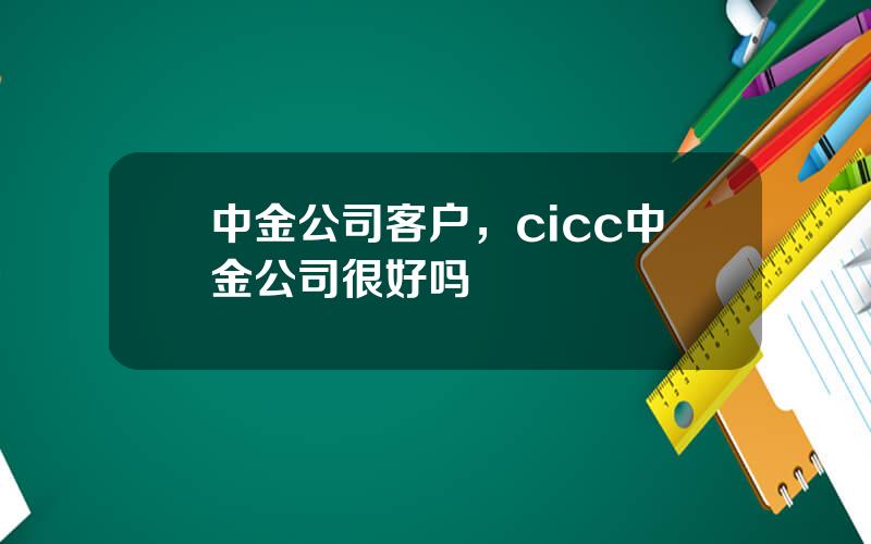 中金公司客户，cicc中金公司很好吗