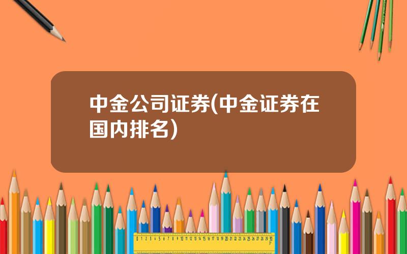 中金公司证券(中金证券在国内排名)