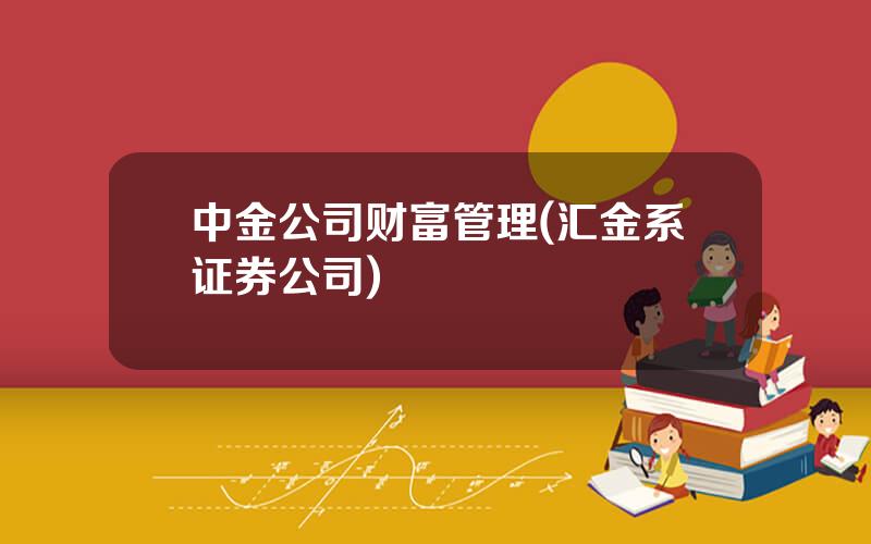 中金公司财富管理(汇金系证券公司)