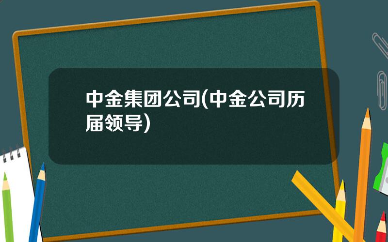 中金集团公司(中金公司历届领导)