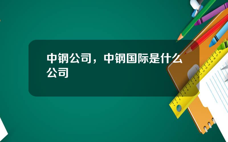 中钢公司，中钢国际是什么公司
