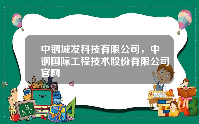 中钢城发科技有限公司，中钢国际工程技术股份有限公司官网