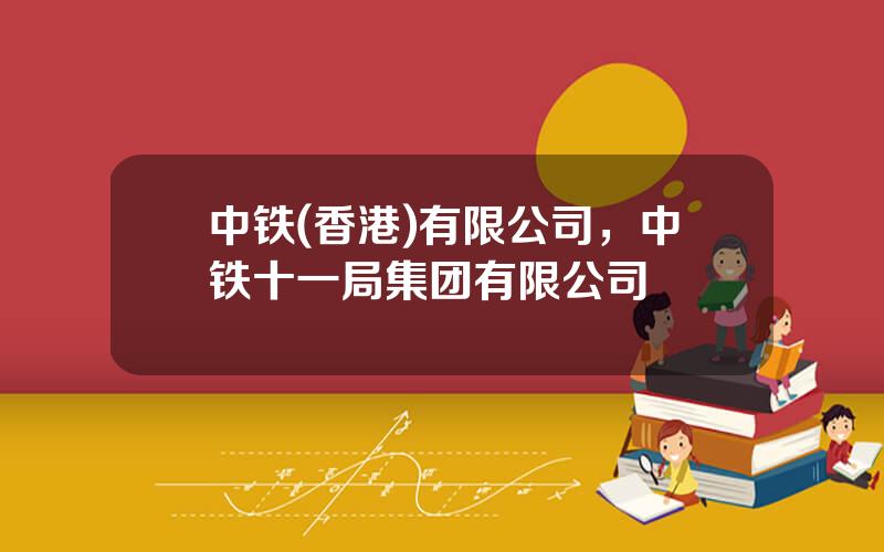 中铁(香港)有限公司，中铁十一局集团有限公司